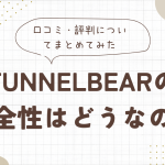 tunnelbearの安全性はどうなの？口コミ・評判についてまとめてみた！